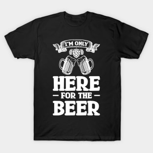 I'm only here for the beer - Funny Hilarious Meme Satire Simple Black and White Beer Lover Gifts Presents Quotes Sayings T-Shirt